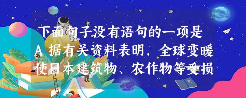 下面句子没有语句的一项是A据有关资料表明,全球变暖使日本建筑物、农作物等受损所造成的经济损失每年最多可达8.7万亿日元以上。B上海财经大学发布的数据显示:一 下面句子没有语句的一项是A据有关资料表明,全球变暖使日本建筑物、农作物等受损所造成的经济损失每年最多可达8.7万亿日元以上。B上海财经大学发布的数据显示:一