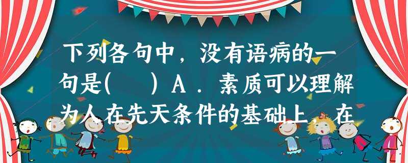 下列各句中,没有语病的一句是( )A.素质可以理解为人在先天条件的基础上,在家庭、社会的影响下,经过后天的教育所形成的稳定的心理品格。B.造成高房价的原因主要是 下列各句中,没有语病的一句是( )A.素质可以理解为人在先天条件的基础上,在家庭、社会的影响下,经过后天的教育所形成的稳定的心理品格。B.造成高房价的原因主要是
