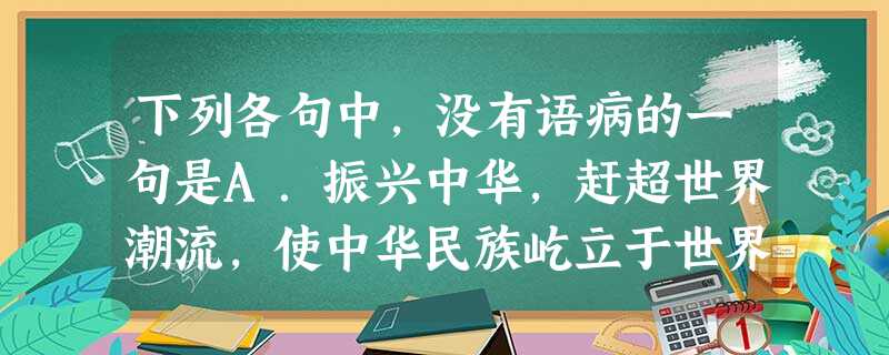下列各句中,没有语病的一句是A.振兴中华,赶超世界潮流,使中华民族屹立于世界民族之林,这是长期以来中国人民的夙愿。为此,中华儿女进行着艰苦卓绝的奋斗。B.不 下列各句中,没有语病的一句是A.振兴中华,赶超世界潮流,使中华民族屹立于世界民族之林,这是长期以来中国人民的夙愿。为此,中华儿女进行着艰苦卓绝的奋斗。B.不