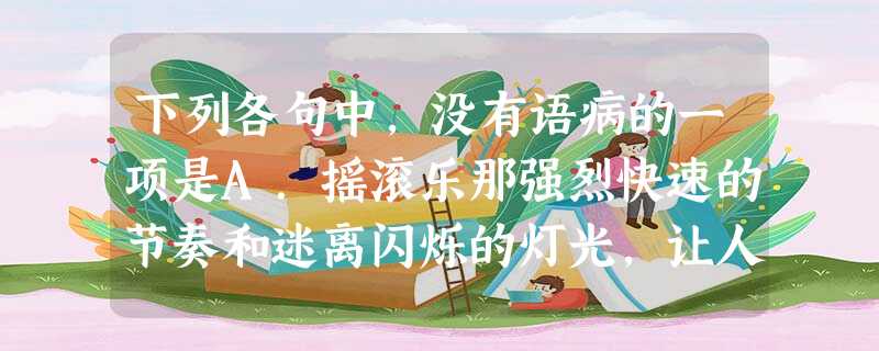 下列各句中,没有语病的一项是A.摇滚乐那强烈快速的节奏和迷离闪烁的灯光,让人看的眼花缭乱。B.实行股份制是筹集资金和监督企业管理的一种有效方式,并有利于促进 下列各句中,没有语病的一项是A.摇滚乐那强烈快速的节奏和迷离闪烁的灯光,让人看的眼花缭乱。B.实行股份制是筹集资金和监督企业管理的一种有效方式,并有利于促进