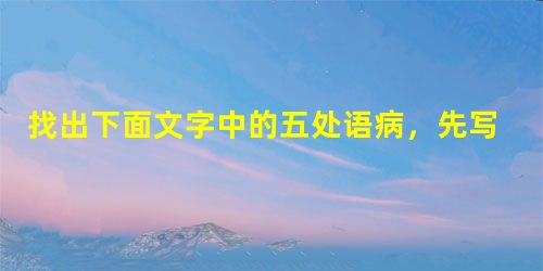 找出下面文字中的五处语病,先写出有语病句子的序号,然后加以修改。①为服务政府人才培养机构良好形象,体现“人才优先、民生为本”的理念,②本次招聘会以公益为 找出下面文字中的五处语病,先写出有语病句子的序号,然后加以修改。①为服务政府人才培养机构良好形象,体现“人才优先、民生为本”的理念,②本次招聘会以公益为