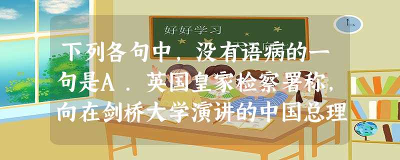 下列各句中,没有语病的一句是A.英国皇家检察署称,向在剑桥大学演讲的中国总理温家宝扔鞋的德国籍留学生延克,因“扰乱公共秩序”可能面临监禁六个月或罚款50 下列各句中,没有语病的一句是A.英国皇家检察署称,向在剑桥大学演讲的中国总理温家宝扔鞋的德国籍留学生延克,因“扰乱公共秩序”可能面临监禁六个月或罚款50