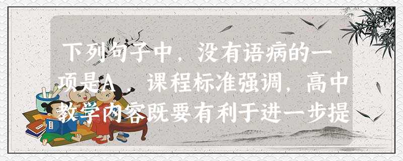 下列句子中,没有语病的一项是A.课程标准强调,高中教学内容既要有利于进一步提升所有学生的共同基础,又要有利于为每一位学生的发展奠定不同基础。B.三国时期,由于北 下列句子中,没有语病的一项是A.课程标准强调,高中教学内容既要有利于进一步提升所有学生的共同基础,又要有利于为每一位学生的发展奠定不同基础。B.三国时期,由于北