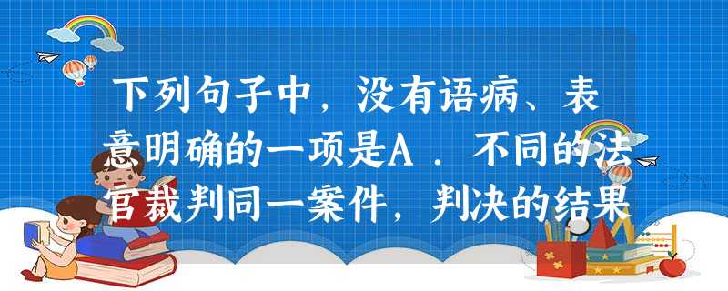 下列句子中,没有语病、表意明确的一项是A.不同的法官裁判同一案件,判决的结果却截然不同,这种“同案不同判”的怪现象让法律陷入了极为尴尬的境地。B.科学家对处 下列句子中,没有语病、表意明确的一项是A.不同的法官裁判同一案件,判决的结果却截然不同,这种“同案不同判”的怪现象让法律陷入了极为尴尬的境地。B.科学家对处
