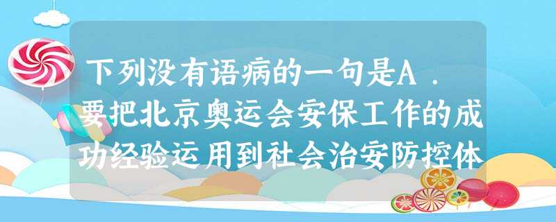 下列没有语病的一句是A.要把北京奥运会安保工作的成功经验运用到社会治安防控体系建设中去,切实加快社会治安防控体系建设的社会化、网络化、信息化。B.这场自 下列没有语病的一句是A.要把北京奥运会安保工作的成功经验运用到社会治安防控体系建设中去,切实加快社会治安防控体系建设的社会化、网络化、信息化。B.这场自