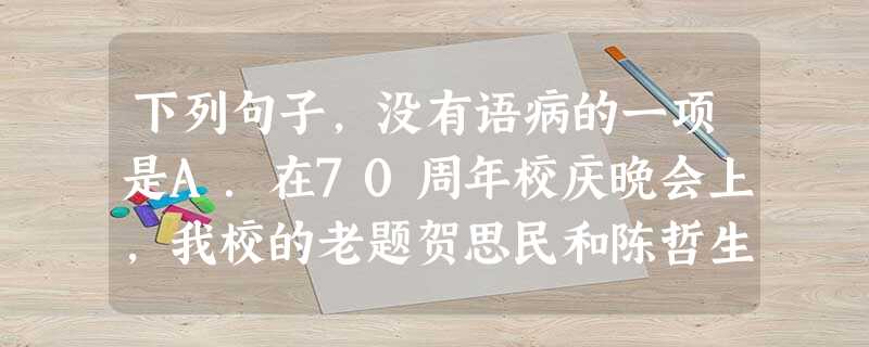 下列句子,没有语病的一项是A.在70周年校庆晚会上,我校的老题贺思民和陈哲生一起登上舞台,引吭高歌,全场气氛顿时热烈起来。B.随着预期投资的大量涌入。吉林石 下列句子,没有语病的一项是A.在70周年校庆晚会上,我校的老题贺思民和陈哲生一起登上舞台,引吭高歌,全场气氛顿时热烈起来。B.随着预期投资的大量涌入。吉林石