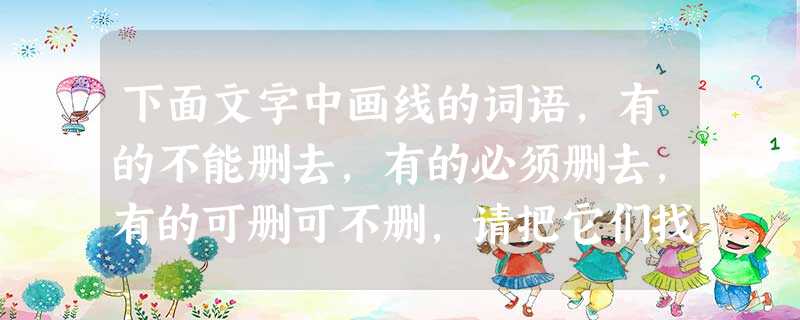下面文字中画线的词语,有的不能删去,有的必须删去,有的可删可不删,请把它们找出来,将序号分别填写在横线上。记者从我市天文台中①了解到,日前,该台专家参加 下面文字中画线的词语,有的不能删去,有的必须删去,有的可删可不删,请把它们找出来,将序号分别填写在横线上。记者从我市天文台中①了解到,日前,该台专家参加