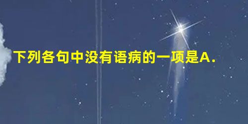 下列各句中没有语病的一项是A.中国社会科学院研究中心特约研究员王建民指出,“黄金周”从根本上来说并不是一个很好的解决中国人休假问题,只是当时国家为拉动内需而匆忙 下列各句中没有语病的一项是A.中国社会科学院研究中心特约研究员王建民指出,“黄金周”从根本上来说并不是一个很好的解决中国人休假问题,只是当时国家为拉动内需而匆忙