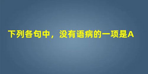 下列各句中,没有语病的一项是A.最近一些与人民生活密切相关的商品价格上涨较快,部分地区出现了哄抬价格和变相提价等违法行为,严重扰乱了正常的市场经济秩序。B.面对 下列各句中,没有语病的一项是A.最近一些与人民生活密切相关的商品价格上涨较快,部分地区出现了哄抬价格和变相提价等违法行为,严重扰乱了正常的市场经济秩序。B.面对