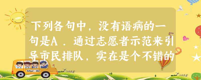 下列各句中,没有语病的一句是A.通过志愿者示范来引导市民排队,实在是个不错的活动形式,可以避免减少等候过程中出现的拥挤。B.目前哈尔滨的房价与消费者心理所能 下列各句中,没有语病的一句是A.通过志愿者示范来引导市民排队,实在是个不错的活动形式,可以避免减少等候过程中出现的拥挤。B.目前哈尔滨的房价与消费者心理所能
