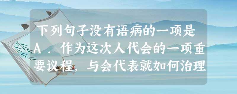 下列句子没有语病的一项是A.作为这次人代会的一项重要议程,与会代表就如何治理县城日趋严重的环境染问题,纷纷见仁见智,畅所欲言。B.观察是写作的一道门槛,如果你不 下列句子没有语病的一项是A.作为这次人代会的一项重要议程,与会代表就如何治理县城日趋严重的环境染问题,纷纷见仁见智,畅所欲言。B.观察是写作的一道门槛,如果你不