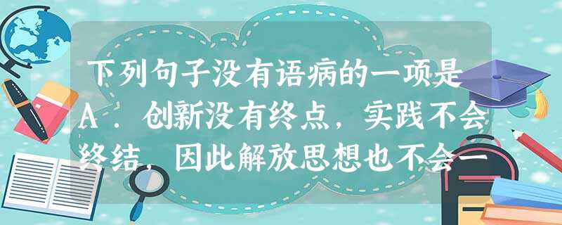 下列句子没有语病的一项是A.创新没有终点,实践不会终结,因此解放思想也不会一劳永逸。难道我们能否认这不是真理吗?B.晚会上,他们神情自若,舞姿潇洒,谁能相他们不 下列句子没有语病的一项是A.创新没有终点,实践不会终结,因此解放思想也不会一劳永逸。难道我们能否认这不是真理吗?B.晚会上,他们神情自若,舞姿潇洒,谁能相他们不