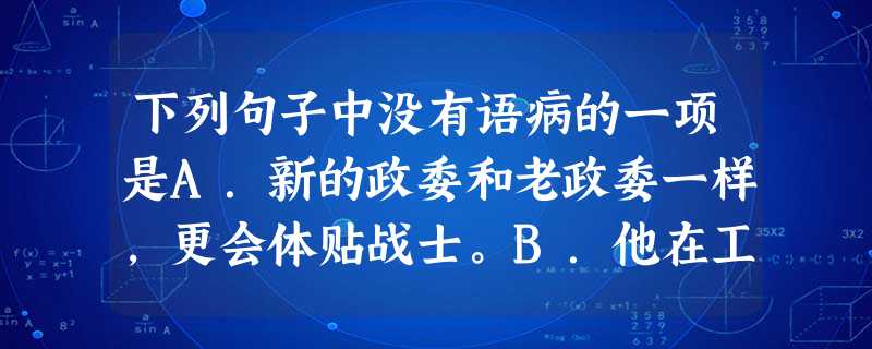 下列句子中没有语病的一项是A.新的政委和老政委一样,更会体贴战士。B.他在工作中犯了这么大的错误不是偶尔的。C.为什么对于这种浪费人才的现象至今没有钊起有关部门 下列句子中没有语病的一项是A.新的政委和老政委一样,更会体贴战士。B.他在工作中犯了这么大的错误不是偶尔的。C.为什么对于这种浪费人才的现象至今没有钊起有关部门