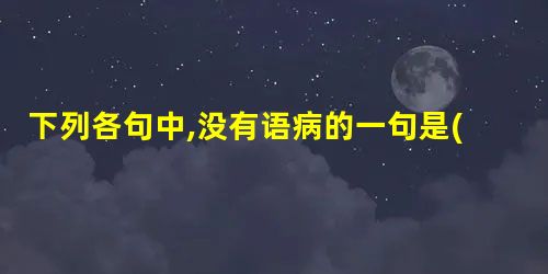 下列各句中,没有语病的一句是( )A.据了解,我市移动电话部门针对春节期间手机短信密集发送,对今年发送量进行了预测,并事先做好相关准备工作.B.央行负责人表示, 下列各句中,没有语病的一句是( )A.据了解,我市移动电话部门针对春节期间手机短信密集发送,对今年发送量进行了预测,并事先做好相关准备工作.B.央行负责人表示,