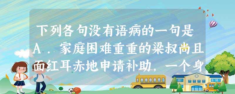 下列各句没有语病的一句是A.家庭困难重重的梁叔尚且面红耳赤地申请补助,一个身无牵挂的年轻人,怎么开得了这个口?B当代小说应努力在不丧失文学品格的同时,满足广 下列各句没有语病的一句是A.家庭困难重重的梁叔尚且面红耳赤地申请补助,一个身无牵挂的年轻人,怎么开得了这个口?B当代小说应努力在不丧失文学品格的同时,满足广