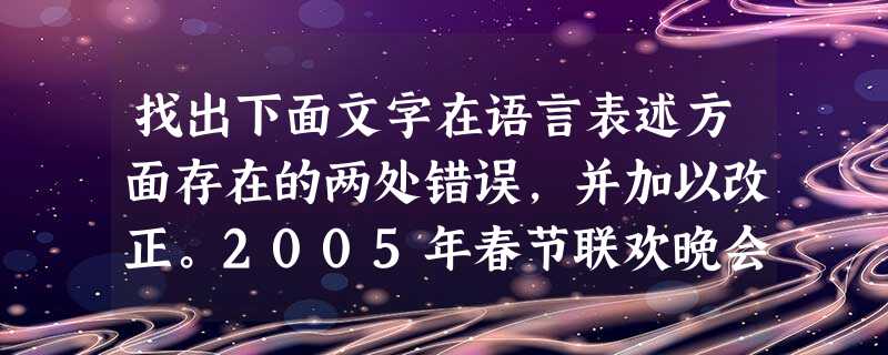 找出下面文字在语言表述方面存在的两处错误,并加以改正。2005年春节联欢晚会上,由邰丽华领舞、21名聋哑人表演的让观众惊叹不已。在精湛的舞台 找出下面文字在语言表述方面存在的两处错误,并加以改正。2005年春节联欢晚会上,由邰丽华领舞、21名聋哑人表演的让观众惊叹不已。在精湛的舞台