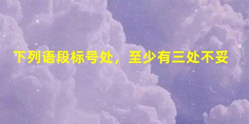 下列语段标号处,至少有三处不妥,请指出并加以修改。①我国北方地区去年春天遭受13次沙尘暴侵蚀的情景令人没齿难忘。为了解决沙漠化急速加剧这一紧迫问题,②我国将出台 下列语段标号处,至少有三处不妥,请指出并加以修改。①我国北方地区去年春天遭受13次沙尘暴侵蚀的情景令人没齿难忘。为了解决沙漠化急速加剧这一紧迫问题,②我国将出台