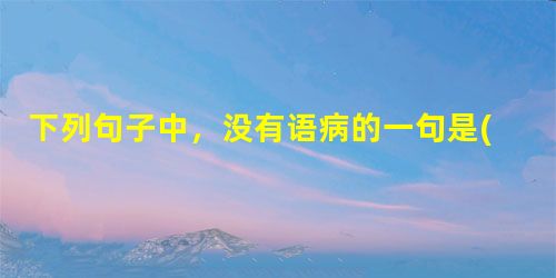下列句子中,没有语病的一句是( )A 基层干部特别要深入实地调查研究,联系群众的工作作风。B作为民主党派的代表人物之一,肯尼迪对国内经济问题也提不出什么灵丹妙药 下列句子中,没有语病的一句是( )A 基层干部特别要深入实地调查研究,联系群众的工作作风。B作为民主党派的代表人物之一,肯尼迪对国内经济问题也提不出什么灵丹妙药