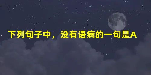 下列句子中,没有语病的一句是A.我在小时候就读过一些古人今人描述三峡的文字,对三峡的景物一向是神往的。B.我国将于五月十二日至六月十日在本土向太平洋南纬七度零分 下列句子中,没有语病的一句是A.我在小时候就读过一些古人今人描述三峡的文字,对三峡的景物一向是神往的。B.我国将于五月十二日至六月十日在本土向太平洋南纬七度零分