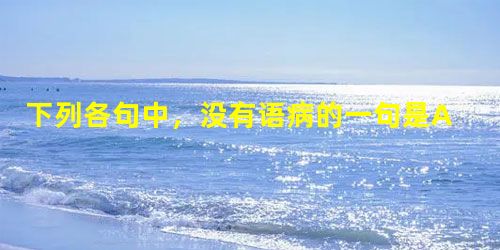 下列各句中,没有语病的一句是A.4月5日《科学}杂志发表的关于水稻基因组框架图的社论,是世界生命科学研究领域的一个里程碑,对新世纪人类健康与生存具有全球性的影响 下列各句中,没有语病的一句是A.4月5日《科学}杂志发表的关于水稻基因组框架图的社论,是世界生命科学研究领域的一个里程碑,对新世纪人类健康与生存具有全球性的影响