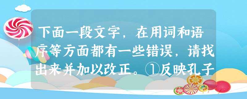 下面一段文字,在用词和语序等方面都有一些错误,请找出来并加以改正。①反映孔子言行的《论语》是我国第一部伦理著作。②以后从孟子、荀子直到近代许多文人、学者,都把自 下面一段文字,在用词和语序等方面都有一些错误,请找出来并加以改正。①反映孔子言行的《论语》是我国第一部伦理著作。②以后从孟子、荀子直到近代许多文人、学者,都把自