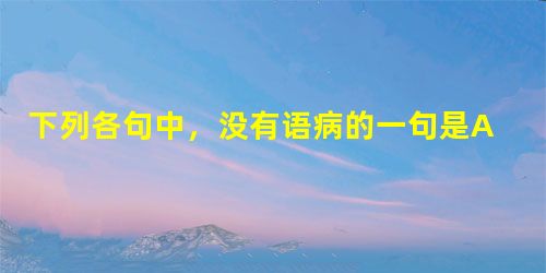 下列各句中,没有语病的一句是A.据当地居委会的同志介绍,事故的原因确实是企业内部在给宿舍区更换供电线路时,将线路接错而造成的。B.据英国《每日电讯报》2日报道, 下列各句中,没有语病的一句是A.据当地居委会的同志介绍,事故的原因确实是企业内部在给宿舍区更换供电线路时,将线路接错而造成的。B.据英国《每日电讯报》2日报道,