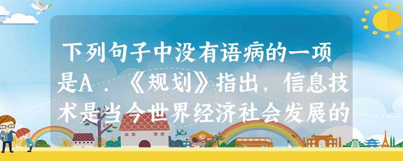 下列句子中没有语病的一项是A.《规划》指出,信息技术是当今世界经济社会发展的重要驱动力,电子信息产业是国民经济的战略性、基础性和先导性支柱,对于促进社会就业 下列句子中没有语病的一项是A.《规划》指出,信息技术是当今世界经济社会发展的重要驱动力,电子信息产业是国民经济的战略性、基础性和先导性支柱,对于促进社会就业