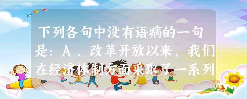 下列各句中没有语病的一句是:A.改革开放以来,我们在经济体制方面采取了一系列了卓有成效的改革,取得了很大的成绩。B.技术创新的浪潮正使我们以前所未有的方式存 下列各句中没有语病的一句是:A.改革开放以来,我们在经济体制方面采取了一系列了卓有成效的改革,取得了很大的成绩。B.技术创新的浪潮正使我们以前所未有的方式存
