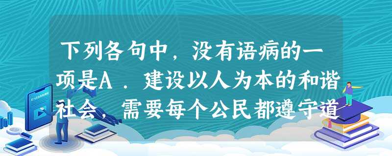 下列各句中,没有语病的一项是A.建设以人为本的和谐社会,需要每个公民都遵守道德规范。这包括执法者要具备人道主义、理性和平、善良宽容的素质。B.会议对“十一五 下列各句中,没有语病的一项是A.建设以人为本的和谐社会,需要每个公民都遵守道德规范。这包括执法者要具备人道主义、理性和平、善良宽容的素质。B.会议对“十一五