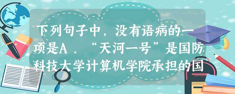 下列句子中,没有语病的一项是A.“天河一号”是国防科技大学计算机学院承担的国家863计划中“千万亿次高效能计算机系统研制”的重大成果。B.针对甲型H1N1流 下列句子中,没有语病的一项是A.“天河一号”是国防科技大学计算机学院承担的国家863计划中“千万亿次高效能计算机系统研制”的重大成果。B.针对甲型H1N1流
