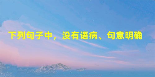 下列句子中,没有语病、句意明确的一句是A.加拿大的一些矿井正在使用一个通过雷达进行勘测的裂纹识别系统,以检查矿井底下是否存在裂缝和危险区域。B.我们的乒乓球 下列句子中,没有语病、句意明确的一句是A.加拿大的一些矿井正在使用一个通过雷达进行勘测的裂纹识别系统,以检查矿井底下是否存在裂缝和危险区域。B.我们的乒乓球
