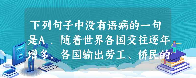 下列句子中没有语病的一句是A.随着世界各国交往逐年增多,各国输出劳工、侨民的人数也随之增加,从而使侨汇金额猛增。B.许多父母对孩子过于溺爱,对孩子的一些不良习惯 下列句子中没有语病的一句是A.随着世界各国交往逐年增多,各国输出劳工、侨民的人数也随之增加,从而使侨汇金额猛增。B.许多父母对孩子过于溺爱,对孩子的一些不良习惯