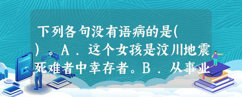 下列各句没有语病的是( )。A.这个女孩是汶川地震死难者中幸存者。B.从事业的发展上看,还缺乏各项科学专家与各项人才。C.他个子虽然不高,精神却很好。D.保尔仅 下列各句没有语病的是( )。A.这个女孩是汶川地震死难者中幸存者。B.从事业的发展上看,还缺乏各项科学专家与各项人才。C.他个子虽然不高,精神却很好。D.保尔仅