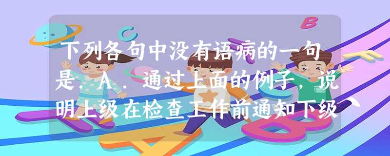 下列各句中没有语病的一句是.A.通过上面的例子,说明上级在检查工作前通知下级提前做好准备的做法是不妥当的。B.处于成长期、价值观有待成熟的中小学生盼望对人和事产 下列各句中没有语病的一句是.A.通过上面的例子,说明上级在检查工作前通知下级提前做好准备的做法是不妥当的。B.处于成长期、价值观有待成熟的中小学生盼望对人和事产