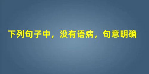 下列句子中,没有语病,句意明确的一句是A.走到屋外,迎面吹来的寒风不禁使我打了个冷战,我的头脑也清醒了许多。B.在改革开放的大潮中,想置身局外做一个旁观者是不行 下列句子中,没有语病,句意明确的一句是A.走到屋外,迎面吹来的寒风不禁使我打了个冷战,我的头脑也清醒了许多。B.在改革开放的大潮中,想置身局外做一个旁观者是不行