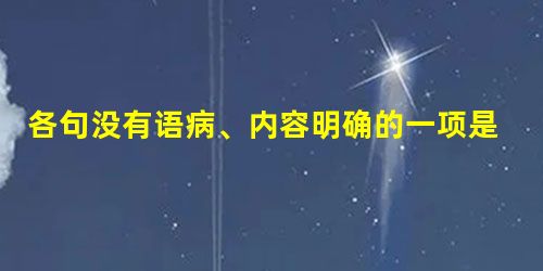 各句没有语病、内容明确的一项是A.国家自从明确了全国统一的“五一”“十一”放假日之后,中国的假日经济就成为一个新的投资热点。B.印度的电脑软件经过短短的十几 各句没有语病、内容明确的一项是A.国家自从明确了全国统一的“五一”“十一”放假日之后,中国的假日经济就成为一个新的投资热点。B.印度的电脑软件经过短短的十几