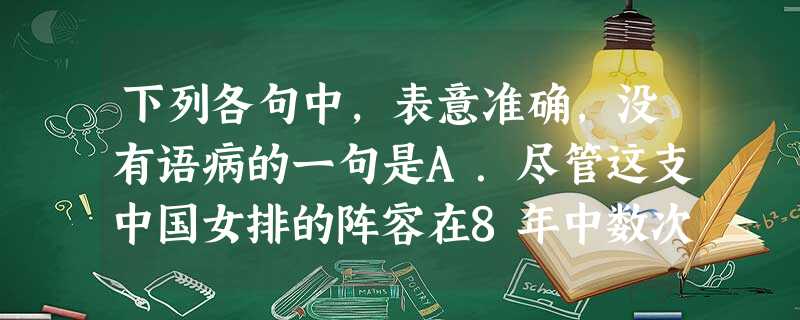 下列各句中,表意准确,没有语病的一句是A.尽管这支中国女排的阵容在8年中数次更迭,但是作为一个集体,带给国人的感动一如“五连冠”时期那样强烈。B.中国电信、 下列各句中,表意准确,没有语病的一句是A.尽管这支中国女排的阵容在8年中数次更迭,但是作为一个集体,带给国人的感动一如“五连冠”时期那样强烈。B.中国电信、
