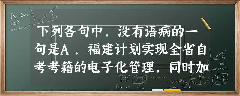 下列各句中,没有语病的一句是A.福建计划实现全省自考考籍的电子化管理,同时加强网站建设,为自学考试者提供方便简捷的“一站式”信息服务。B.2月5日,美国国务 下列各句中,没有语病的一句是A.福建计划实现全省自考考籍的电子化管理,同时加强网站建设,为自学考试者提供方便简捷的“一站式”信息服务。B.2月5日,美国国务