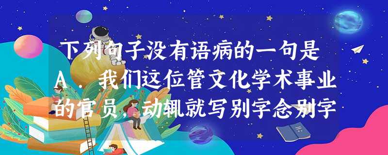 下列句子没有语病的一句是A.我们这位管文化学术事业的官员,动辄就写别字念别字,闹了不少笑话。B.三峡国际旅行社接待海内外游客数量保持持续增长的势头,2003 下列句子没有语病的一句是A.我们这位管文化学术事业的官员,动辄就写别字念别字,闹了不少笑话。B.三峡国际旅行社接待海内外游客数量保持持续增长的势头,2003