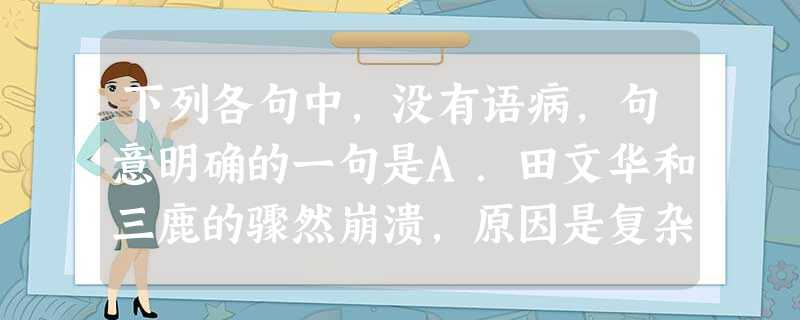 下列各句中,没有语病,句意明确的一句是A.田文华和三鹿的骤然崩溃,原因是复杂的、多方面的,但最主要的是一个企业家社会责任感的缺失造成的。B.《女神》的出现,像一 下列各句中,没有语病,句意明确的一句是A.田文华和三鹿的骤然崩溃,原因是复杂的、多方面的,但最主要的是一个企业家社会责任感的缺失造成的。B.《女神》的出现,像一