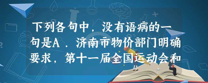 下列各句中,没有语病的一句是A.济南市物价部门明确要求,第十一届全国运动会和第七届中国国际园林花卉博览会期间,公园、景区要杜绝不出现乱涨价和乱收费行为。B.第五 下列各句中,没有语病的一句是A.济南市物价部门明确要求,第十一届全国运动会和第七届中国国际园林花卉博览会期间,公园、景区要杜绝不出现乱涨价和乱收费行为。B.第五