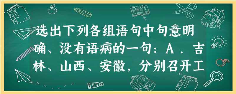 选出下列各组语句中句意明确、没有语病的一句:A.吉林、山西、安徽,分别召开工会代表大会,选举产生三省总工会领导机构。B.吃一堑,长一智。每次灾害使人类遭受重大损 选出下列各组语句中句意明确、没有语病的一句:A.吉林、山西、安徽,分别召开工会代表大会,选举产生三省总工会领导机构。B.吃一堑,长一智。每次灾害使人类遭受重大损