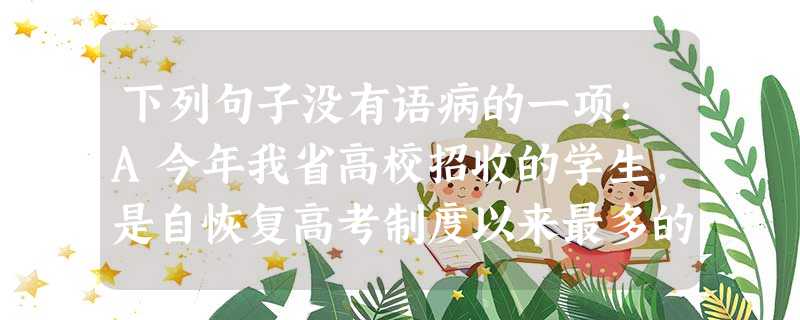 下列句子没有语病的一项:A今年我省高校招收的学生,是自恢复高考制度以来最多的一年。B有关负责人强调,必须把有偿新闻,买卖书号等不正当行为当作一项长期任务常抓 下列句子没有语病的一项:A今年我省高校招收的学生,是自恢复高考制度以来最多的一年。B有关负责人强调,必须把有偿新闻,买卖书号等不正当行为当作一项长期任务常抓