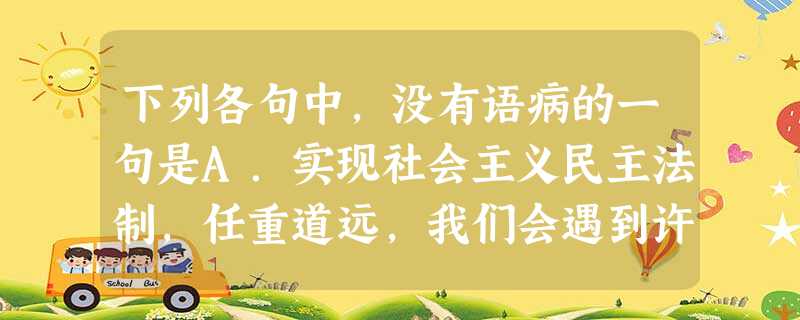 下列各句中,没有语病的一句是A.实现社会主义民主法制,任重道远,我们会遇到许多不熟悉的新问题、新经验、新情况。B.目前,电子计算机已经广泛应用到各行各业,这就要 下列各句中,没有语病的一句是A.实现社会主义民主法制,任重道远,我们会遇到许多不熟悉的新问题、新经验、新情况。B.目前,电子计算机已经广泛应用到各行各业,这就要