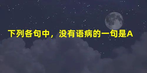 下列各句中,没有语病的一句是A.中国印章已有两千多年的历史,它由实用逐步发展成为一种具有独特审美的艺术门类,受到文人、书画家和收藏家的推崇。B.我国大 下列各句中,没有语病的一句是A.中国印章已有两千多年的历史,它由实用逐步发展成为一种具有独特审美的艺术门类,受到文人、书画家和收藏家的推崇。B.我国大