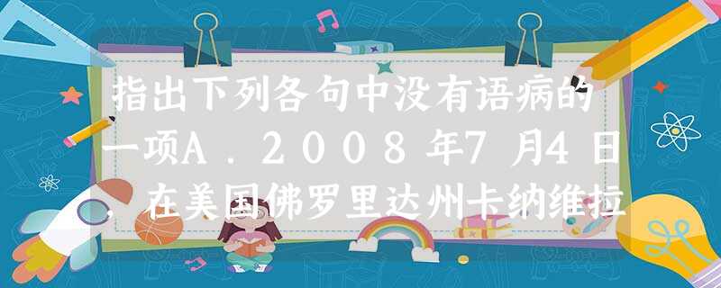 指出下列各句中没有语病的一项A.2008年7月4日,在美国佛罗里达州卡纳维拉尔角的肯尼迪航天中心,搭载7名宇航员的“发现”号航天飞机发射升空。B.“根据政策 指出下列各句中没有语病的一项A.2008年7月4日,在美国佛罗里达州卡纳维拉尔角的肯尼迪航天中心,搭载7名宇航员的“发现”号航天飞机发射升空。B.“根据政策