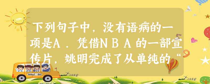 下列句子中,没有语病的一项是A.凭借NBA的一部宣传片,姚明完成了从单纯的“体育明星”转变到“体育、娱乐明星”。B.要进行素质教育,关键在于应该以改变教育思想为 下列句子中,没有语病的一项是A.凭借NBA的一部宣传片,姚明完成了从单纯的“体育明星”转变到“体育、娱乐明星”。B.要进行素质教育,关键在于应该以改变教育思想为