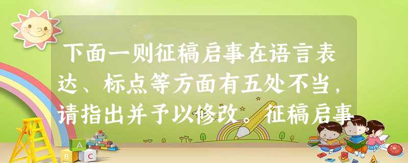 下面一则征稿启事在语言表达、标点等方面有五处不当,请指出并予以修改。征稿启事 《爬山虎》是我校文学社自办的期刊,它的发展离不开同学们的大力支持 下面一则征稿启事在语言表达、标点等方面有五处不当,请指出并予以修改。征稿启事 《爬山虎》是我校文学社自办的期刊,它的发展离不开同学们的大力支持