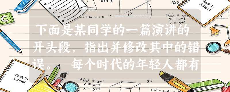 下面是某同学的一篇演讲的开头段,指出并修改其中的错误。 每个时代的年轻人都有自己的偶像。①在这些偶像身上,闪烁着时代精神的光芒。②他们的个性特征、事 下面是某同学的一篇演讲的开头段,指出并修改其中的错误。 每个时代的年轻人都有自己的偶像。①在这些偶像身上,闪烁着时代精神的光芒。②他们的个性特征、事