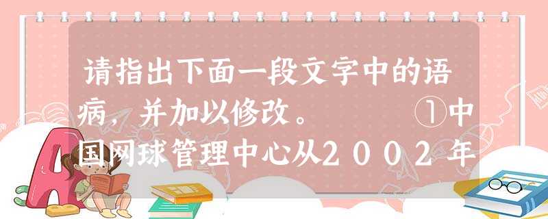 请指出下面一段文字中的语病,并加以修改。 ①中国网球管理中心从2002年开始球员职业化的尝试,带球员参加职业巡回赛,②直到200 请指出下面一段文字中的语病,并加以修改。 ①中国网球管理中心从2002年开始球员职业化的尝试,带球员参加职业巡回赛,②直到200